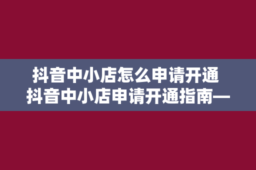 抖音中小店怎么申请开通 抖音中小店申请开通指南——轻松掌握抖音小店运营技巧