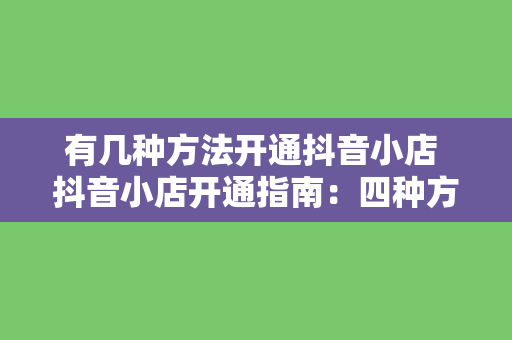 有几种方法开通抖音小店 抖音小店开通指南：四种方法助您轻松开店