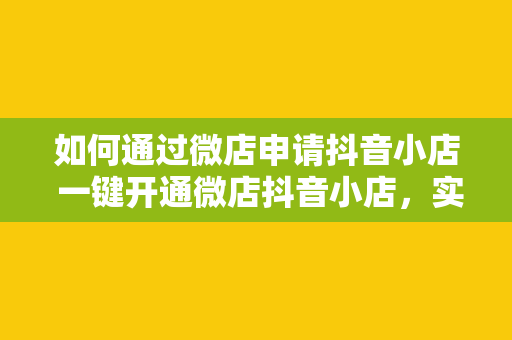 如何通过微店申请抖音小店 一键开通微店抖音小店，实现电商变现双渠道