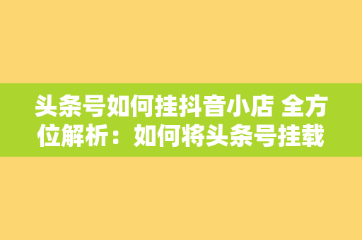 头条号如何挂抖音小店 全方位解析：如何将头条号挂载抖音小店，实现自媒体盈利最大化