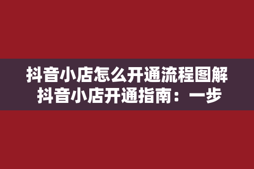 抖音小店怎么开通流程图解 抖音小店开通指南：一步一动，轻松掌握流程图解