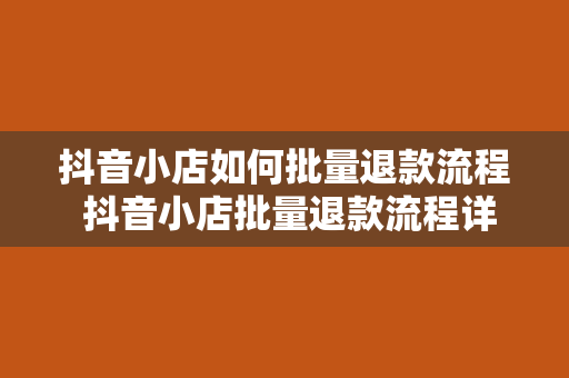 抖音小店如何批量退款流程 抖音小店批量退款流程详解：轻松应对退款问题