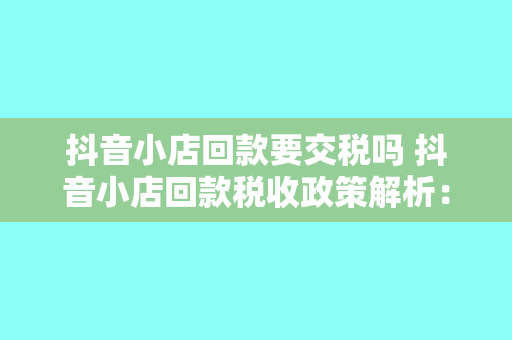 抖音小店回款要交税吗 抖音小店回款税收政策解析：了解税收规定，合规经营