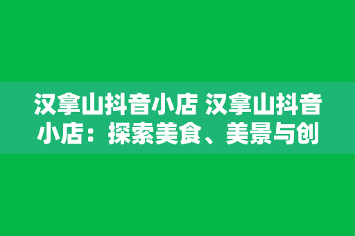 汉拿山抖音小店 汉拿山抖音小店：探索美食、美景与创意的交汇点