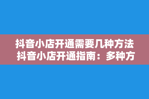 抖音小店开通需要几种方法 抖音小店开通指南：多种方法任你选择