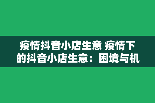 疫情抖音小店生意 疫情下的抖音小店生意：困境与机遇并存