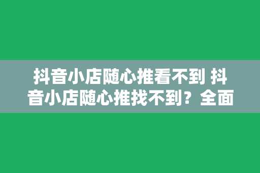 抖音小店随心推看不到 抖音小店随心推找不到？全面解析解决方案及运营技巧