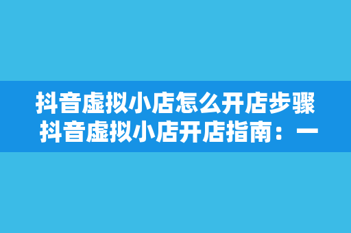 抖音虚拟小店怎么开店步骤 抖音虚拟小店开店指南：一步到位，轻松上手