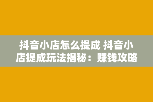 抖音小店怎么提成 抖音小店提成玩法揭秘：赚钱攻略与策略分享