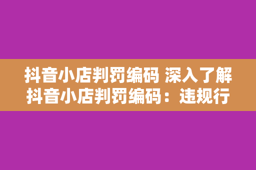 抖音小店判罚编码 深入了解抖音小店判罚编码：违规行为、处罚措施及应对策略