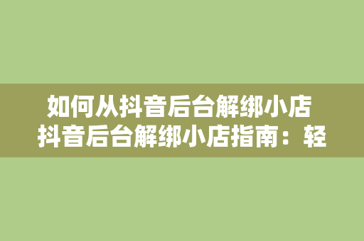 如何从抖音后台解绑小店 抖音后台解绑小店指南：轻松操作，告别困扰