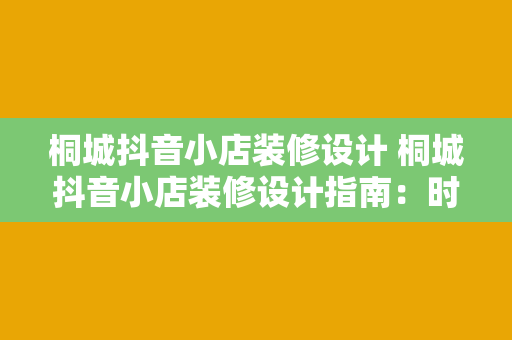 桐城抖音小店装修设计 桐城抖音小店装修设计指南：时尚与实用的完美结合