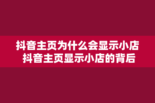 抖音主页为什么会显示小店 抖音主页显示小店的背后：揭秘抖音电商生态链