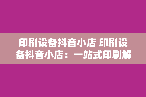 印刷设备抖音小店 印刷设备抖音小店：一站式印刷解决方案，助力传统印刷行业转型升级