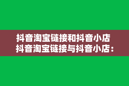 抖音淘宝链接和抖音小店 抖音淘宝链接与抖音小店：短视频电商新风口