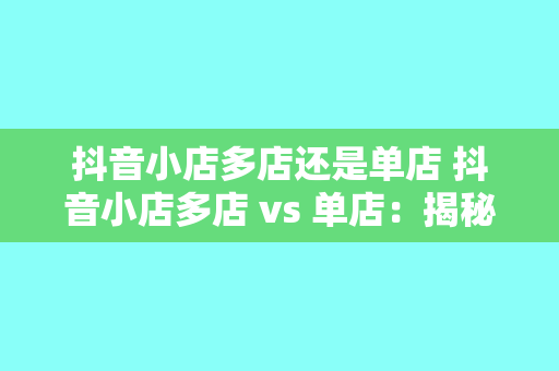 抖音小店多店还是单店 抖音小店多店 vs 单店：揭秘最佳经营策略