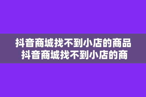 抖音商城找不到小店的商品 抖音商城找不到小店的商品，探秘小店藏身之处