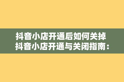 抖音小店开通后如何关掉 抖音小店开通与关闭指南：轻松掌握小店管理技巧