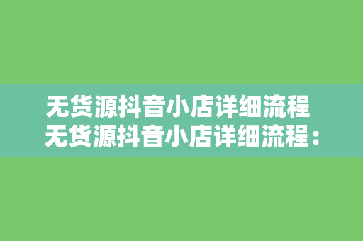 无货源抖音小店详细流程 无货源抖音小店详细流程：轻松开启电商之旅