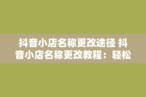 抖音小店名称更改途径 抖音小店名称更改教程：轻松修改小店名称的步骤与注意事项