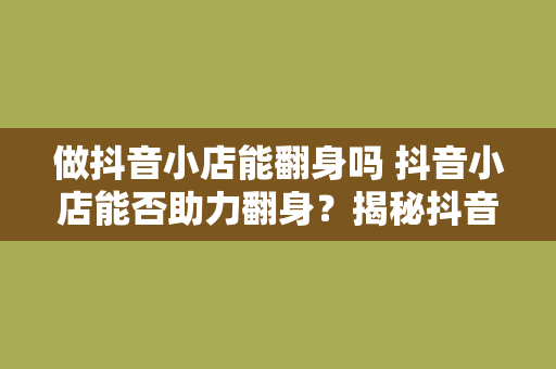 做抖音小店能翻身吗 抖音小店能否助力翻身？揭秘抖音小店运营奥秘及翻身机遇