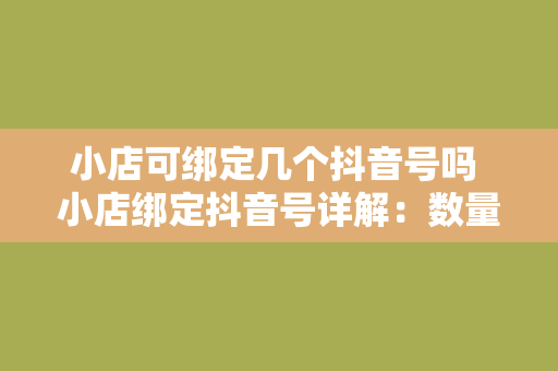 小店可绑定几个抖音号吗 小店绑定抖音号详解：数量、条件及注意事项