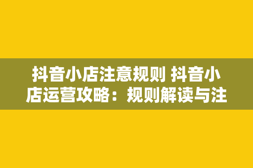 抖音小店注意规则 抖音小店运营攻略：规则解读与注意事项