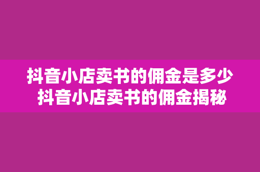 抖音小店卖书的佣金是多少 抖音小店卖书的佣金揭秘：如何实现利润最大化？