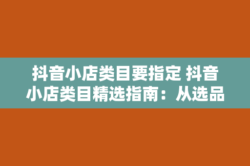 抖音小店类目要指定 抖音小店类目精选指南：从选品到运营一网打尽