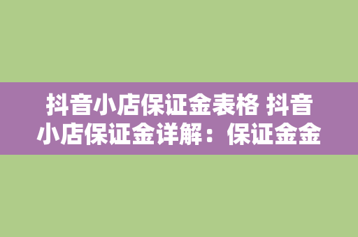 抖音小店保证金表格 抖音小店保证金详解：保证金金额、退款规则及小店运营指南