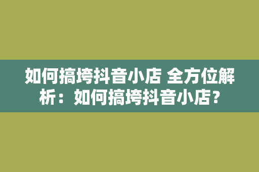 如何搞垮抖音小店 全方位解析：如何搞垮抖音小店？