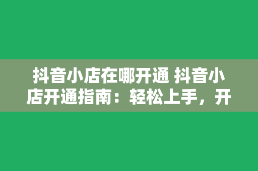 抖音小店在哪开通 抖音小店开通指南：轻松上手，开启电商之旅