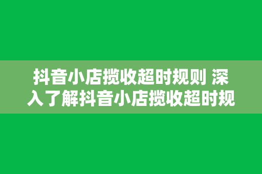 抖音小店揽收超时规则 深入了解抖音小店揽收超时规则：运作机制、解决方案与应对策略