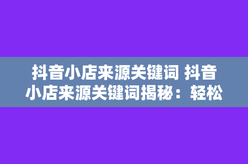 抖音小店来源关键词 抖音小店来源关键词揭秘：轻松提升流量和销量的秘密武器