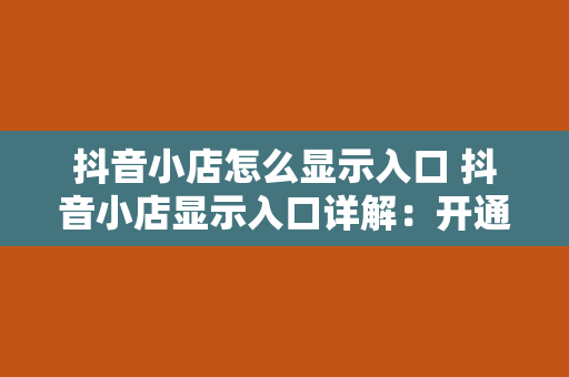 抖音小店怎么显示入口 抖音小店显示入口详解：开通、运营与推广一站式指南