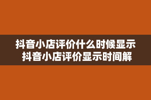 抖音小店评价什么时候显示 抖音小店评价显示时间解析及相关问题探讨