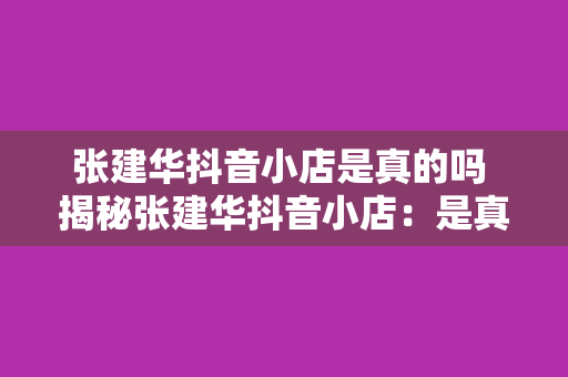 张建华抖音小店是真的吗 揭秘张建华抖音小店：是真的吗？背后真相一览无余