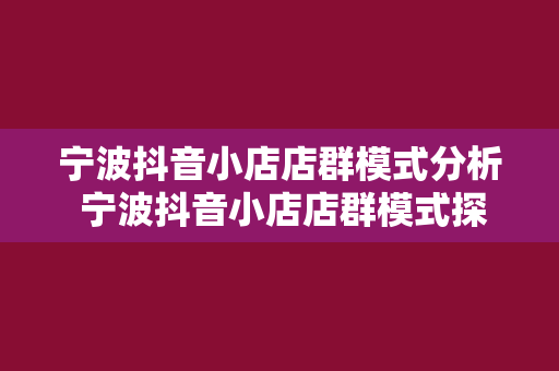 宁波抖音小店店群模式分析 宁波抖音小店店群模式探析：电商新趋势下的发展策略与机遇