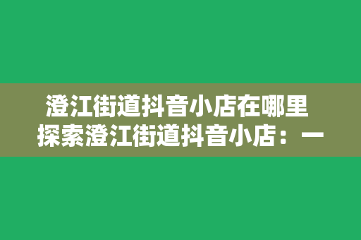 澄江街道抖音小店在哪里 探索澄江街道抖音小店：一站式购物新体验