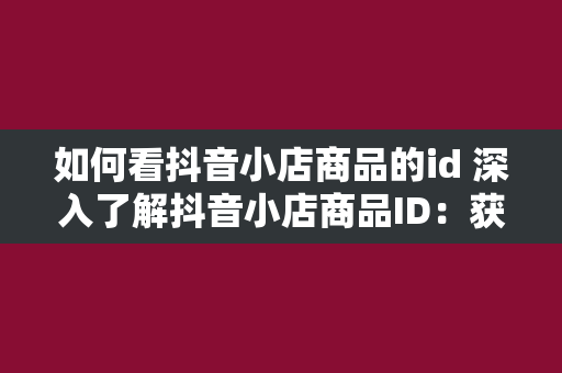 如何看抖音小店商品的id 深入了解抖音小店商品ID：获取、分析与应用