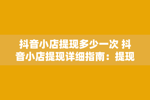 抖音小店提现多少一次 抖音小店提现详细指南：提现额度、次数与流程全解析