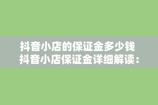 抖音小店的保证金多少钱 抖音小店保证金详细解读：金额、作用及退还条件