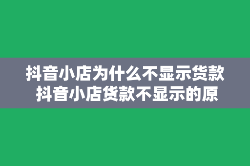 抖音小店为什么不显示货款 抖音小店货款不显示的原因及解决办法