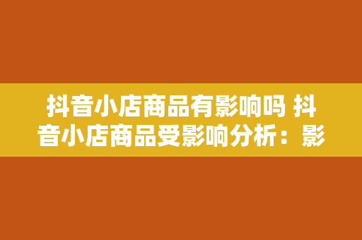 抖音小店商品有影响吗 抖音小店商品受影响分析：影响范围、应对策略与发展前景