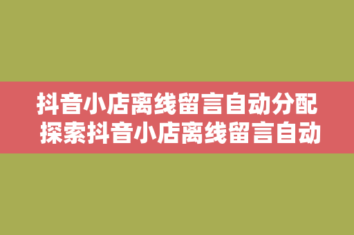 抖音小店离线留言自动分配 探索抖音小店离线留言自动分配的奥秘：全面解析离线留言自动分配的原理与实践