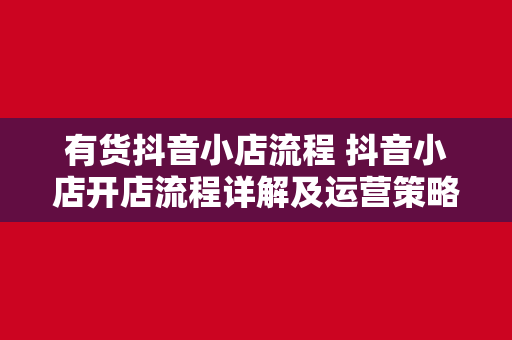 有货抖音小店流程 抖音小店开店流程详解及运营策略指南