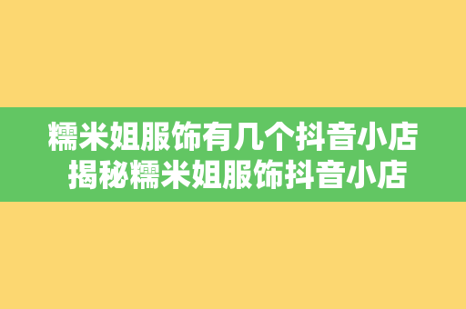 糯米姐服饰有几个抖音小店 揭秘糯米姐服饰抖音小店之谜：多个店铺背后的故事与奥秘