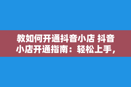 教如何开通抖音小店 抖音小店开通指南：轻松上手，开启电商之旅