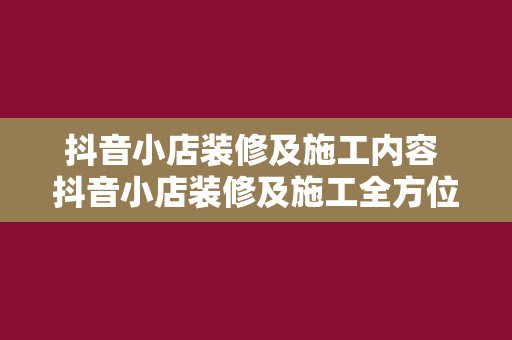 抖音小店装修及施工内容 抖音小店装修及施工全方位指南：从入门到精通