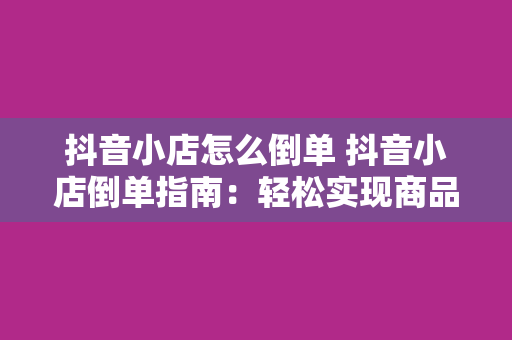 抖音小店怎么倒单 抖音小店倒单指南：轻松实现商品倒卖与订单管理